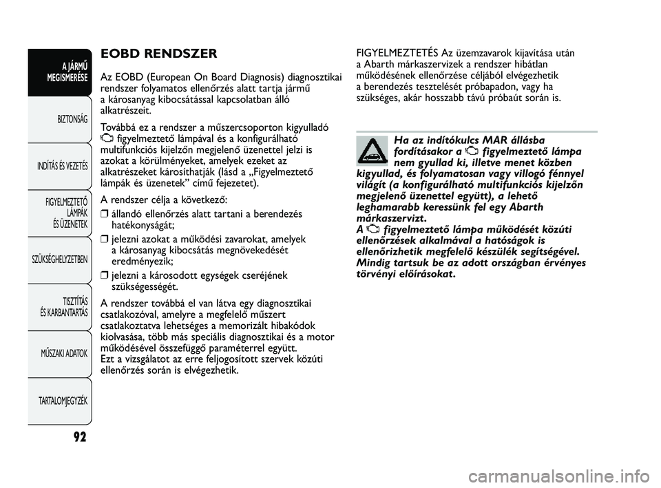 Abarth Punto 2012 Kezelési és karbantartási útmutató (in Hungarian) 92
A JÁRMŰ
MEGISMERÉSE
BIZTONSÁG
INDÍT
ÁS ÉS VEZETÉS
FIGYELMEZTETŐ LÁMPÁK
ÉS ÜZENETEK
SZÜKSÉGHELYZETBEN
TISZTÍTÁS
ÉS KARBANTARTÁS
MŰSZAKI ADATOK
TARTALOMJEGYZÉK
EOBD RENDSZER Abarth Punto 2012 Kezelési és karbantartási útmutató (in Hungarian) 92
A JÁRMŰ
MEGISMERÉSE
BIZTONSÁG
INDÍT
ÁS ÉS VEZETÉS
FIGYELMEZTETŐ LÁMPÁK
ÉS ÜZENETEK
SZÜKSÉGHELYZETBEN
TISZTÍTÁS
ÉS KARBANTARTÁS
MŰSZAKI ADATOK
TARTALOMJEGYZÉK
EOBD RENDSZER