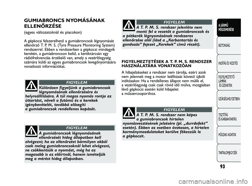 Abarth Punto 2012 Kezelési és karbantartási útmutató (in Hungarian) 93
A JÁRMŰ
MEGISMERÉSE
BIZTONSÁG
INDÍT
ÁS ÉS VEZETÉS
FIGYELMEZTETŐ
LÁMPÁK ÉS ÜZENETEK
SZÜKSÉGHELYZETBEN
TISZTÍTÁS
ÉS KARBANTARTÁS
MŰSZAKI ADATOK
TARTALOMJEGYZÉK
GUMIABRONCS NY Abarth Punto 2012 Kezelési és karbantartási útmutató (in Hungarian) 93
A JÁRMŰ
MEGISMERÉSE
BIZTONSÁG
INDÍT
ÁS ÉS VEZETÉS
FIGYELMEZTETŐ
LÁMPÁK ÉS ÜZENETEK
SZÜKSÉGHELYZETBEN
TISZTÍTÁS
ÉS KARBANTARTÁS
MŰSZAKI ADATOK
TARTALOMJEGYZÉK
GUMIABRONCS NY