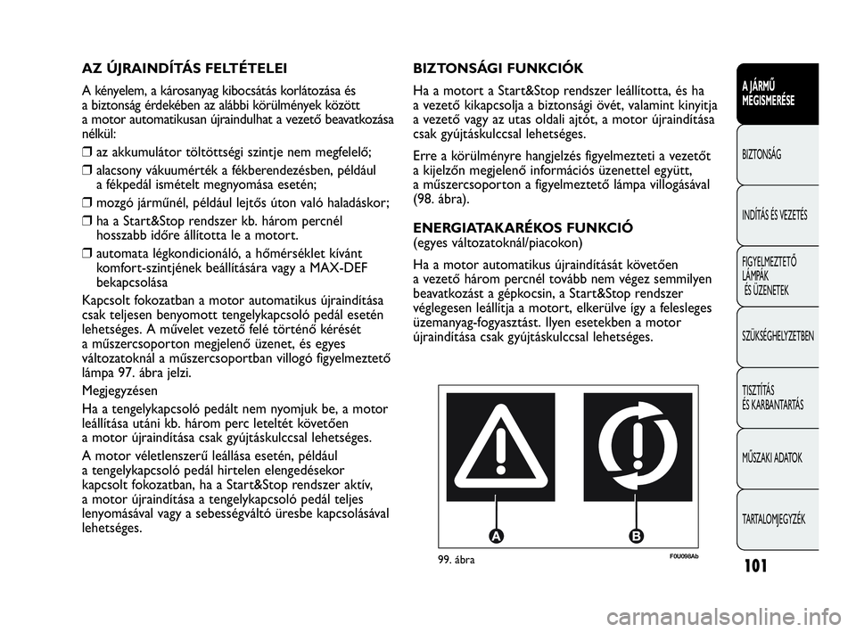 Abarth Punto 2019  Kezelési és karbantartási útmutató (in Hungarian) 101
A JÁRMŰ 
MEGISMERÉSE
BIZTONSÁG
INDÍTÁS ÉS VEZETÉS
FIGYELMEZTETŐ 
LÁMPÁK
ÉS ÜZENETEK
SZÜKSÉGHELYZETBEN
TISZTÍTÁS 
ÉS KARBANTARTÁS
MŰSZAKI ADATOK
TARTALOMJEGYZÉK
F0U098Ab99. áb