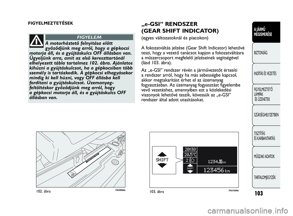 Abarth Punto 2018 Kezelési és karbantartási útmutató (in Hungarian) 103
A JÁRMŰ
MEGISMERÉSE
BIZTONSÁG
INDÍTÁS ÉS VEZETÉS
FIGYELMEZTETŐ
LÁMPÁK
ÉS ÜZENETEK
SZÜKSÉGHELYZETBEN
TISZTÍTÁS
ÉS KARBANTARTÁS
MŰSZAKI ADATOK
TARTALOMJEGYZÉK
F0U099Ab102. á Abarth Punto 2018 Kezelési és karbantartási útmutató (in Hungarian) 103
A JÁRMŰ
MEGISMERÉSE
BIZTONSÁG
INDÍTÁS ÉS VEZETÉS
FIGYELMEZTETŐ
LÁMPÁK
ÉS ÜZENETEK
SZÜKSÉGHELYZETBEN
TISZTÍTÁS
ÉS KARBANTARTÁS
MŰSZAKI ADATOK
TARTALOMJEGYZÉK
F0U099Ab102. á