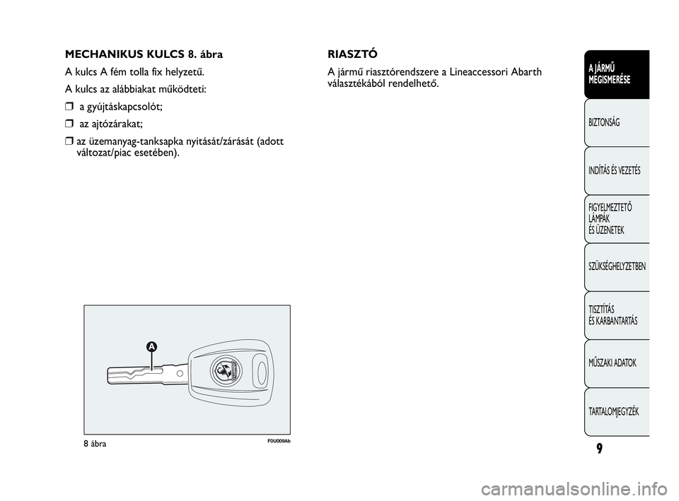 Abarth Punto 2013  Kezelési és karbantartási útmutató (in Hungarian) MECHANIKUS KULCS 8. ábra
A kulcs A fém tolla fix helyzetű.
A kulcs az alábbiakat működteti:
❒a gyújtáskapcsolót;
❒az ajtózárakat;
❒az üzemanyag-tanksapka nyitását/zárását (adott