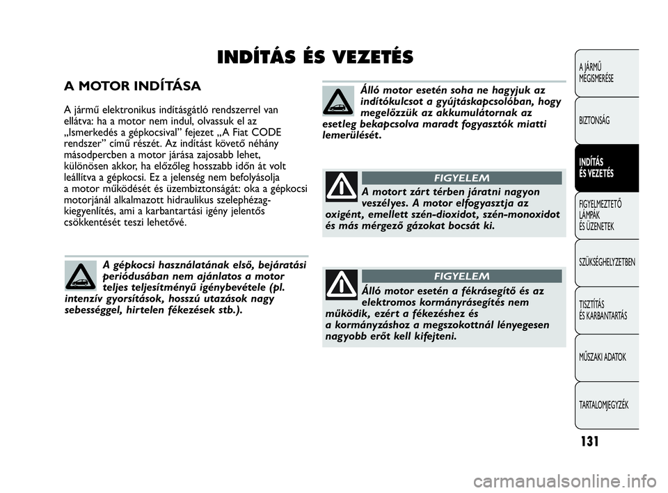 Abarth Punto 2018 Kezelési és karbantartási útmutató (in Hungarian) A MOTOR INDÍTÁSA
A jármű elektronikus indításgátló rendszerrel van
ellátva: ha a motor nem indul, olvassuk el az
„Ismerkedés a gépkocsival” fejezet „A Fiat CODE
rendszer” című ré Abarth Punto 2018 Kezelési és karbantartási útmutató (in Hungarian) A MOTOR INDÍTÁSA
A jármű elektronikus indításgátló rendszerrel van
ellátva: ha a motor nem indul, olvassuk el az
„Ismerkedés a gépkocsival” fejezet „A Fiat CODE
rendszer” című ré