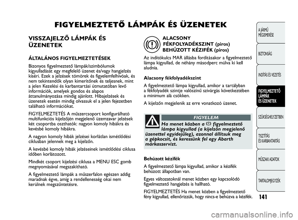 Abarth Punto 2018 Kezelési és karbantartási útmutató (in Hungarian) VISSZAJELZŐ LÁMPÁK ÉS
ÜZENETEK
ÁLTALÁNOS FIGYELMEZTETÉSEK
Bizonyos figyelmeztető lámpák/szimbólumok
kigyulladását egy megfelelő üzenet és/vagy hangjelzés
kíséri. Ezek a jelzések t Abarth Punto 2018 Kezelési és karbantartási útmutató (in Hungarian) VISSZAJELZŐ LÁMPÁK ÉS
ÜZENETEK
ÁLTALÁNOS FIGYELMEZTETÉSEK
Bizonyos figyelmeztető lámpák/szimbólumok
kigyulladását egy megfelelő üzenet és/vagy hangjelzés
kíséri. Ezek a jelzések t