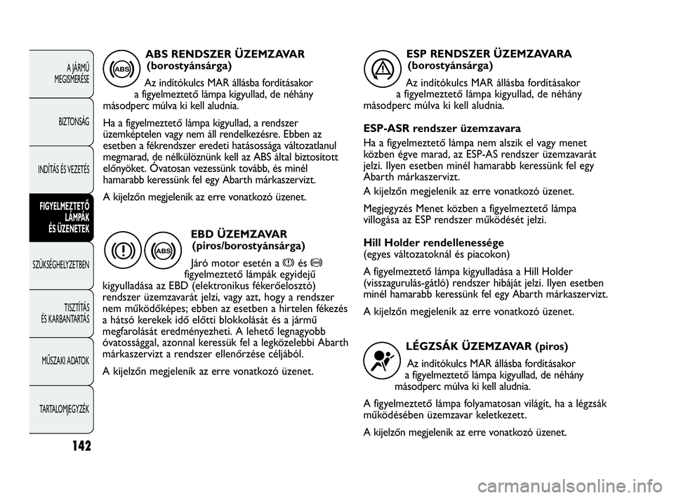 Abarth Punto 2013  Kezelési és karbantartási útmutató (in Hungarian) 142
A JÁRMŰ 
MEGISMERÉSE
BIZTONSÁG
INDÍTÁS ÉS VEZETÉS
FIGYELMEZTETŐ 
LÁMPÁK 
ÉS ÜZENETEK
SZÜKSÉGHELYZETBEN
TISZTÍTÁS 
ÉS KARBANTARTÁS
MŰSZAKI ADATOK
TARTALOMJEGYZÉK
ABS RENDSZER �