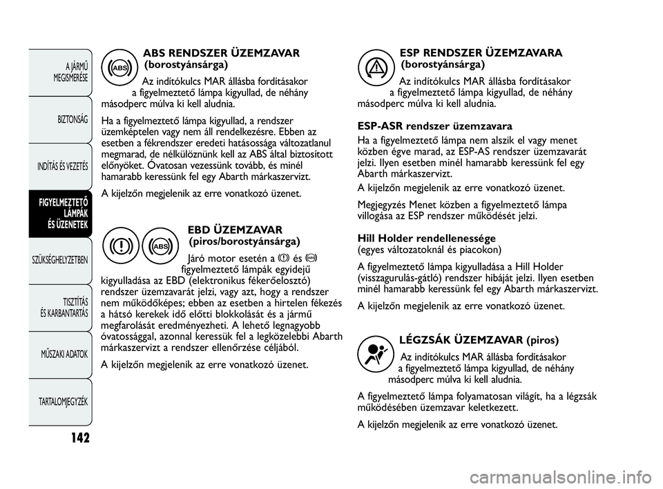 Abarth Punto 2016  Kezelési és karbantartási útmutató (in Hungarian) 142
A JÁRMŰ 
MEGISMERÉSE
BIZTONSÁG
INDÍTÁS ÉS VEZETÉS
FIGYELMEZTETŐ 
LÁMPÁK 
ÉS ÜZENETEK
SZÜKSÉGHELYZETBEN
TISZTÍTÁS 
ÉS KARBANTARTÁS
MŰSZAKI ADATOK
TARTALOMJEGYZÉK
ABS RENDSZER �