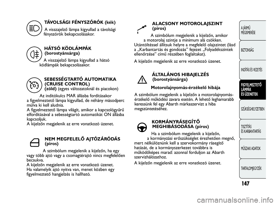 Abarth Punto 2018 Kezelési és karbantartási útmutató (in Hungarian) 147
A JÁRMŰ
MEGISMERÉSE
BIZTONSÁG
INDÍTÁS ÉS VEZETÉS
FIGYELMEZTETŐ
LÁMPÁK
ÉS ÜZENETEK
SZÜKSÉGHELYZETBEN
TISZTÍTÁS
ÉS KARBANTARTÁS
MŰSZAKI ADATOK
TARTALOMJEGYZÉK
SEBESSÉGTART Abarth Punto 2018 Kezelési és karbantartási útmutató (in Hungarian) 147
A JÁRMŰ
MEGISMERÉSE
BIZTONSÁG
INDÍTÁS ÉS VEZETÉS
FIGYELMEZTETŐ
LÁMPÁK
ÉS ÜZENETEK
SZÜKSÉGHELYZETBEN
TISZTÍTÁS
ÉS KARBANTARTÁS
MŰSZAKI ADATOK
TARTALOMJEGYZÉK
SEBESSÉGTART