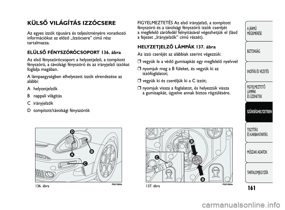 Abarth Punto 2018 Kezelési és karbantartási útmutató (in Hungarian) 161
A JÁRMŰ
MEGISMERÉSE
BIZTONSÁG
INDÍTÁS ÉS VEZETÉS
FIGYELMEZTETŐ
LÁMPÁK
ÉS ÜZENETEK
SZÜKSÉGHELYZETBEN
TISZTÍTÁS
ÉS KARBANTARTÁS
MŰSZAKI ADATOK
TARTALOMJEGYZÉK
F0U138Ab136. Abarth Punto 2018 Kezelési és karbantartási útmutató (in Hungarian) 161
A JÁRMŰ
MEGISMERÉSE
BIZTONSÁG
INDÍTÁS ÉS VEZETÉS
FIGYELMEZTETŐ
LÁMPÁK
ÉS ÜZENETEK
SZÜKSÉGHELYZETBEN
TISZTÍTÁS
ÉS KARBANTARTÁS
MŰSZAKI ADATOK
TARTALOMJEGYZÉK
F0U138Ab136.
