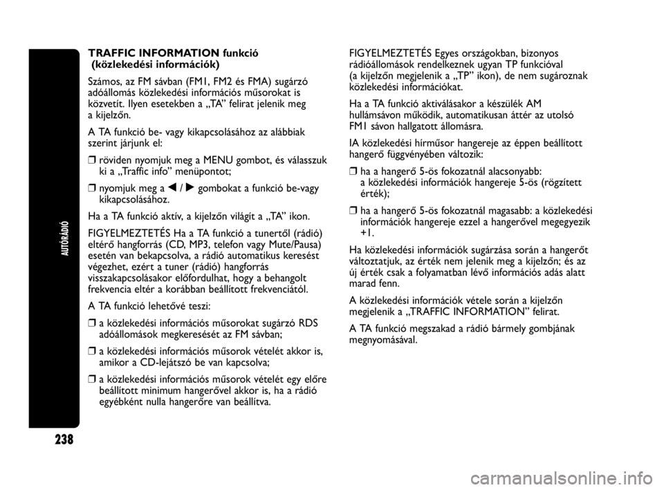 Abarth Punto 2018 Kezelési és karbantartási útmutató (in Hungarian) 238
AUTÓRÁDIÓ
TRAFFIC INFORMATION funkció
(közlekedési információk)
Számos, az FM sávban (FM1, FM2 és FMA) sugárzó
adóállomás közlekedési információs műsorokat is
közvetít. Ilye Abarth Punto 2018 Kezelési és karbantartási útmutató (in Hungarian) 238
AUTÓRÁDIÓ
TRAFFIC INFORMATION funkció
(közlekedési információk)
Számos, az FM sávban (FM1, FM2 és FMA) sugárzó
adóállomás közlekedési információs műsorokat is
közvetít. Ilye