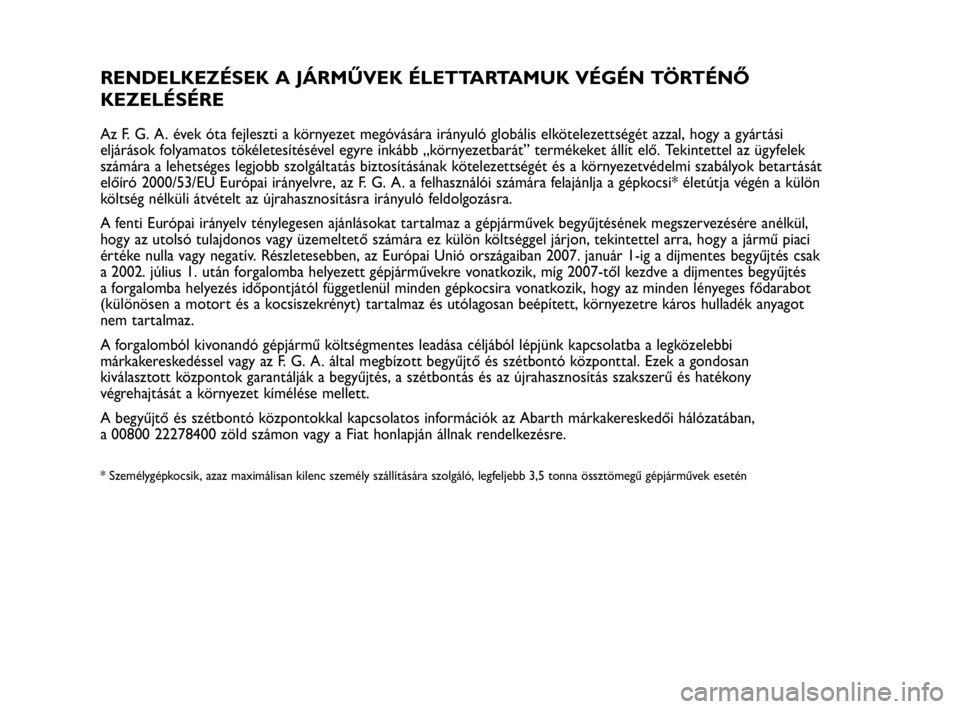 Abarth Punto 2018 Kezelési és karbantartási útmutató (in Hungarian) RENDELKEZÉSEK A JÁRMŰVEK ÉLETTARTAMUK VÉGÉN TÖRTÉNŐ
KEZELÉSÉRE
Az F. G. A. évek óta fejleszti a környezet megóvására irányuló globális elkötelezettségét azzal, hogy a gyártási Abarth Punto 2018 Kezelési és karbantartási útmutató (in Hungarian) RENDELKEZÉSEK A JÁRMŰVEK ÉLETTARTAMUK VÉGÉN TÖRTÉNŐ
KEZELÉSÉRE
Az F. G. A. évek óta fejleszti a környezet megóvására irányuló globális elkötelezettségét azzal, hogy a gyártási
