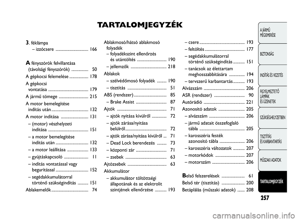 Abarth Punto 2018 Kezelési és karbantartási útmutató (in Hungarian) 257
A JÁRMŰ
MEGISMERÉSE
BIZTONSÁG
INDÍTÁS ÉS VEZETÉS
FIGYELMEZTETŐ
LÁMPÁK
ÉS ÜZENETEK
SZÜKSÉGHELYZETBEN
TISZTÍTÁS
ÉS KARBANTARTÁS
MŰSZAKI ADATOK
TARTALOMJEGYZÉK
Ablakmosó/há Abarth Punto 2018 Kezelési és karbantartási útmutató (in Hungarian) 257
A JÁRMŰ
MEGISMERÉSE
BIZTONSÁG
INDÍTÁS ÉS VEZETÉS
FIGYELMEZTETŐ
LÁMPÁK
ÉS ÜZENETEK
SZÜKSÉGHELYZETBEN
TISZTÍTÁS
ÉS KARBANTARTÁS
MŰSZAKI ADATOK
TARTALOMJEGYZÉK
Ablakmosó/há