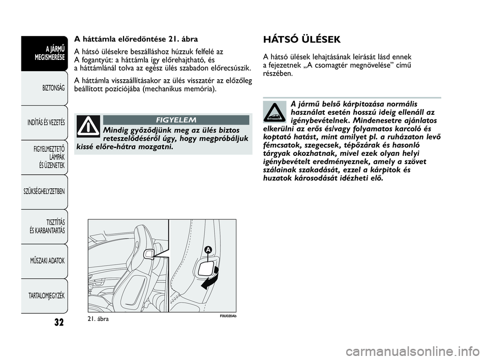 Abarth Punto 2013  Kezelési és karbantartási útmutató (in Hungarian) Mindig győződjünk meg az ülés biztos
reteszelődéséről úgy, hogy megpróbáljuk
kissé előre-hátra mozgatni.
FIGYELEM
A jármű belső kárpitozása normális
használat esetén hosszú ide