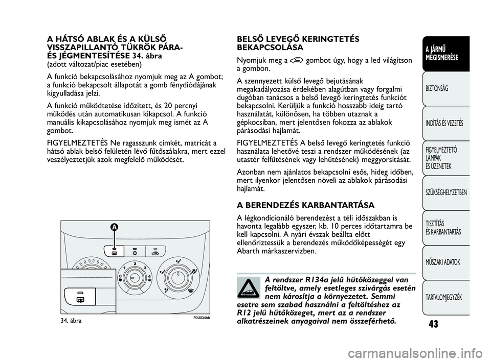 Abarth Punto 2013  Kezelési és karbantartási útmutató (in Hungarian) 43
A JÁRMŰ 
MEGISMERÉSE
BIZTONSÁG
INDÍTÁS ÉS VEZETÉS
FIGYELMEZTETŐ 
LÁMPÁK 
ÉS ÜZENETEK
SZÜKSÉGHELYZETBEN
TISZTÍTÁS 
ÉS KARBANTARTÁS
MŰSZAKI ADATOK
TARTALOMJEGYZÉK
A HÁTSÓ ABLAK