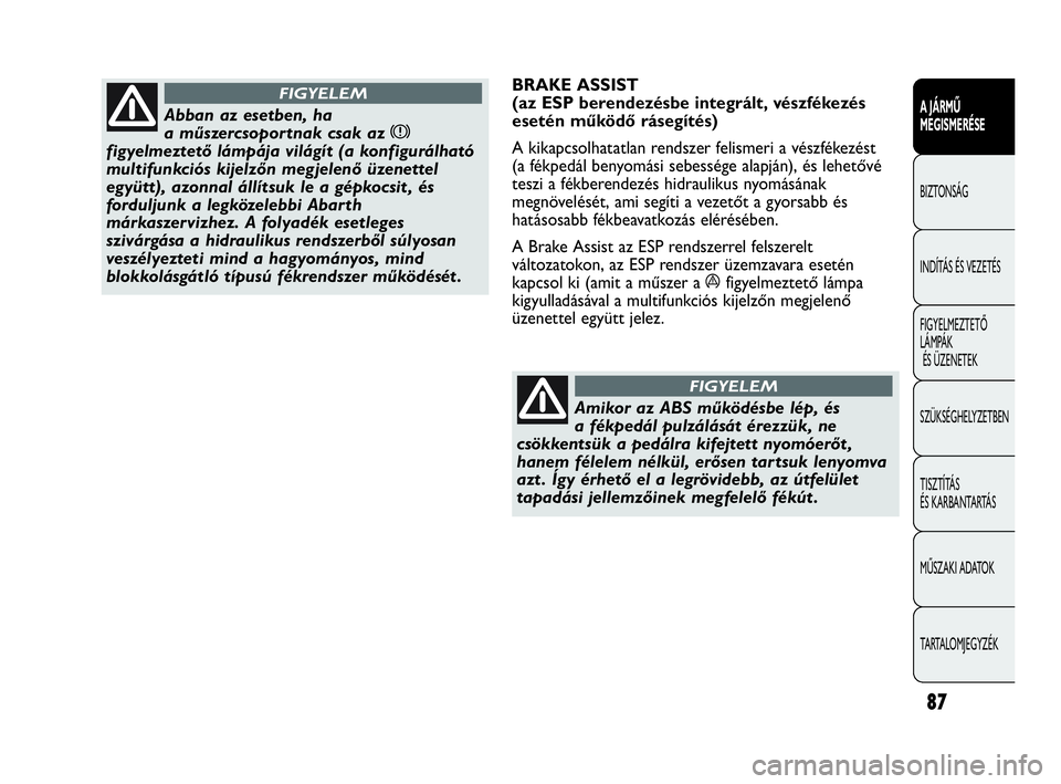 Abarth Punto 2013  Kezelési és karbantartási útmutató (in Hungarian) 87
A JÁRMŰ 
MEGISMERÉSE
BIZTONSÁG
INDÍTÁS ÉS VEZETÉS
FIGYELMEZTETŐ 
LÁMPÁK
ÉS ÜZENETEK
SZÜKSÉGHELYZETBEN
TISZTÍTÁS 
ÉS KARBANTARTÁS
MŰSZAKI ADATOK
TARTALOMJEGYZÉK
Abban az esetben