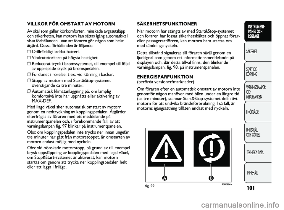 Abarth Punto 2012 Drift- och underhållshandbok (in Swedish) 101
INSTRUMENT-
PANEL OCH
REGLAGE
SÄKERHET
START OCH
KÖRNING
VARNINGSLAMPOR
OCH
MEDDELANDEN
I NÖDLÄGE
UNDERHÅLL
OCH SKÖTSEL
TEKNISKA DATA
INNEHÅLL
F0U098Abfig. 99
SÄKERHETSFUNKTIONER
När Abarth Punto 2012 Drift- och underhållshandbok (in Swedish) 101
INSTRUMENT-
PANEL OCH
REGLAGE
SÄKERHET
START OCH
KÖRNING
VARNINGSLAMPOR
OCH
MEDDELANDEN
I NÖDLÄGE
UNDERHÅLL
OCH SKÖTSEL
TEKNISKA DATA
INNEHÅLL
F0U098Abfig. 99
SÄKERHETSFUNKTIONER
När