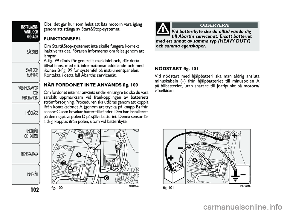 Abarth Punto 2012 Drift- och underhållshandbok (in Swedish) 102
INSTRUMENT-
PANEL OCH
REGLAGE
SÄKERHET
START OCH
KÖRNING
VARNINGSLAMPOR
OCH
MEDDELANDEN
I NÖDLÄGE
UNDERHÅLL
OCH SKÖTSEL
TEKNISKA DATA
INNEHÅLL
F0U185Abfig. 100F0U186Abfig. 101
NÖDSTART Abarth Punto 2012 Drift- och underhållshandbok (in Swedish) 102
INSTRUMENT-
PANEL OCH
REGLAGE
SÄKERHET
START OCH
KÖRNING
VARNINGSLAMPOR
OCH
MEDDELANDEN
I NÖDLÄGE
UNDERHÅLL
OCH SKÖTSEL
TEKNISKA DATA
INNEHÅLL
F0U185Abfig. 100F0U186Abfig. 101
NÖDSTART