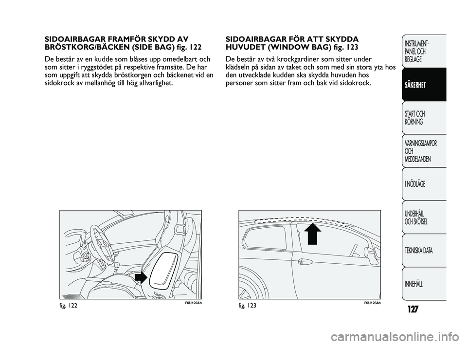 Abarth Punto 2012 Drift- och underhållshandbok (in Swedish) 127
INSTRUMENT-
PANEL OCH
REGLAGE
SÄKERHET
START OCH
KÖRNING
VARNINGSLAMPOR
OCH
MEDDELANDEN
I NÖDLÄGE
UNDERHÅLL
OCH SKÖTSEL
TEKNISKA DATA
INNEHÅLL
SIDOAIRBAGAR FÖR ATT SKYDDA
HUVUDET (WIND Abarth Punto 2012 Drift- och underhållshandbok (in Swedish) 127
INSTRUMENT-
PANEL OCH
REGLAGE
SÄKERHET
START OCH
KÖRNING
VARNINGSLAMPOR
OCH
MEDDELANDEN
I NÖDLÄGE
UNDERHÅLL
OCH SKÖTSEL
TEKNISKA DATA
INNEHÅLL
SIDOAIRBAGAR FÖR ATT SKYDDA
HUVUDET (WIND