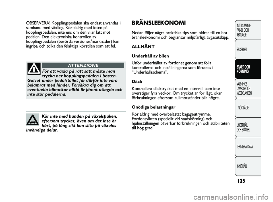 Abarth Punto 2012 Drift- och underhållshandbok (in Swedish) 135
INSTRUMENT-
PANEL OCH
REGLAGE
SÄKERHET
START OCH
KÖRNING
VARNINGS-
LAMPOR OCH
MEDDELANDEN
I NÖDLÄGE
UNDERHÅLL
OCH SKÖTSEL
TEKNISKA DATA
INNEHÅLL
För att växla på rätt sätt måste m Abarth Punto 2012 Drift- och underhållshandbok (in Swedish) 135
INSTRUMENT-
PANEL OCH
REGLAGE
SÄKERHET
START OCH
KÖRNING
VARNINGS-
LAMPOR OCH
MEDDELANDEN
I NÖDLÄGE
UNDERHÅLL
OCH SKÖTSEL
TEKNISKA DATA
INNEHÅLL
För att växla på rätt sätt måste m