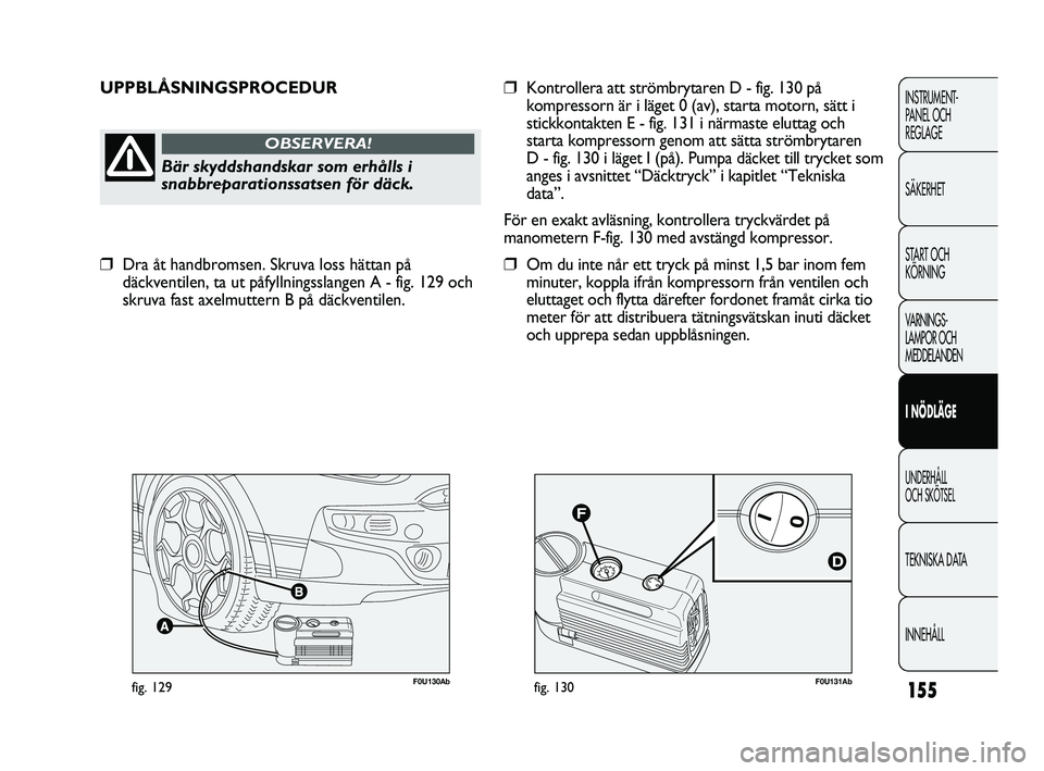 Abarth Punto 2012  Drift- och underhållshandbok (in Swedish) 155
INSTRUMENT-
PANEL OCH 
REGLAGE
SÄKERHET
START OCH 
KÖRNING
VARNINGS-
LAMPOR OCH 
MEDDELANDEN
I NÖDLÄGE
UNDERHÅLL 
OCH SKÖTSEL
TEKNISKA DATA
INNEHÅLL
F0U131Abfig. 130F0U130Abfig. 129
UPPBLÅ