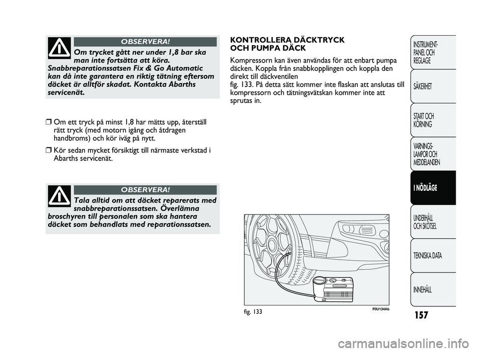 Abarth Punto 2012  Drift- och underhållshandbok (in Swedish) 157
INSTRUMENT-
PANEL OCH 
REGLAGE
SÄKERHET
START OCH 
KÖRNING
VARNINGS-
LAMPOR OCH 
MEDDELANDEN
I NÖDLÄGE
UNDERHÅLL 
OCH SKÖTSEL
TEKNISKA DATA
INNEHÅLL
Tala alltid om att däcket reparerats me