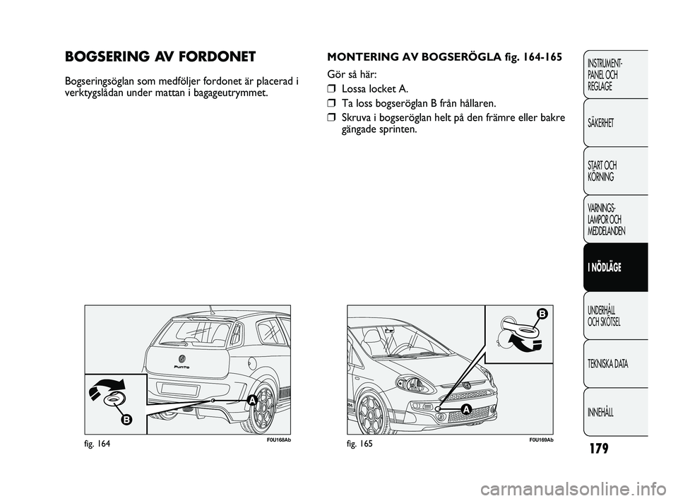 Abarth Punto 2012  Drift- och underhållshandbok (in Swedish) 179
INSTRUMENT-
PANEL OCH 
REGLAGE
SÄKERHET
START OCH 
KÖRNING
VARNINGS-
LAMPOR OCH 
MEDDELANDEN
I NÖDLÄGE
UNDERHÅLL 
OCH SKÖTSEL
TEKNISKA DATA
INNEHÅLL
F0U169Abfig. 165
MONTERING AV BOGSERÖGL
