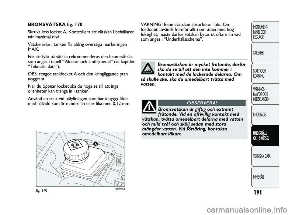 Abarth Punto 2012 Drift- och underhållshandbok (in Swedish) 191
INSTRUMENT-
PANEL OCH
REGLAGE
SÄKERHET
START OCH
KÖRNING
VARNINGS-
LAMPOR OCH
MEDDELANDEN
I NÖDLÄGE
UNDERHÅLL
OCH SKÖTSEL
TEKNISKA DATA
INNEHÅLL
F0U174Abfig. 170
VARNING! Bromsvätskan Abarth Punto 2012 Drift- och underhållshandbok (in Swedish) 191
INSTRUMENT-
PANEL OCH
REGLAGE
SÄKERHET
START OCH
KÖRNING
VARNINGS-
LAMPOR OCH
MEDDELANDEN
I NÖDLÄGE
UNDERHÅLL
OCH SKÖTSEL
TEKNISKA DATA
INNEHÅLL
F0U174Abfig. 170
VARNING! Bromsvätskan