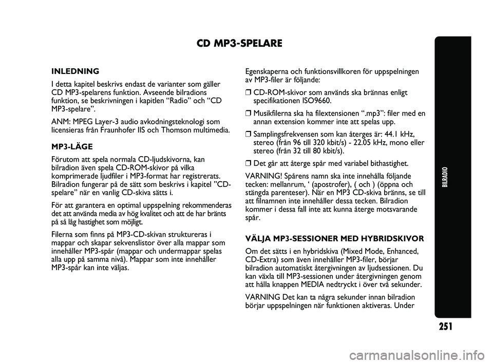 Abarth Punto 2012  Drift- och underhållshandbok (in Swedish) BILRADIO
251
CD MP3-SPELARE
INLEDNING
I detta kapitel beskrivs endast de varianter som gäller
CD MP3-spelarens funktion. Avseende bilradions
funktion, se beskrivningen i kapitlen “Radio” och “C