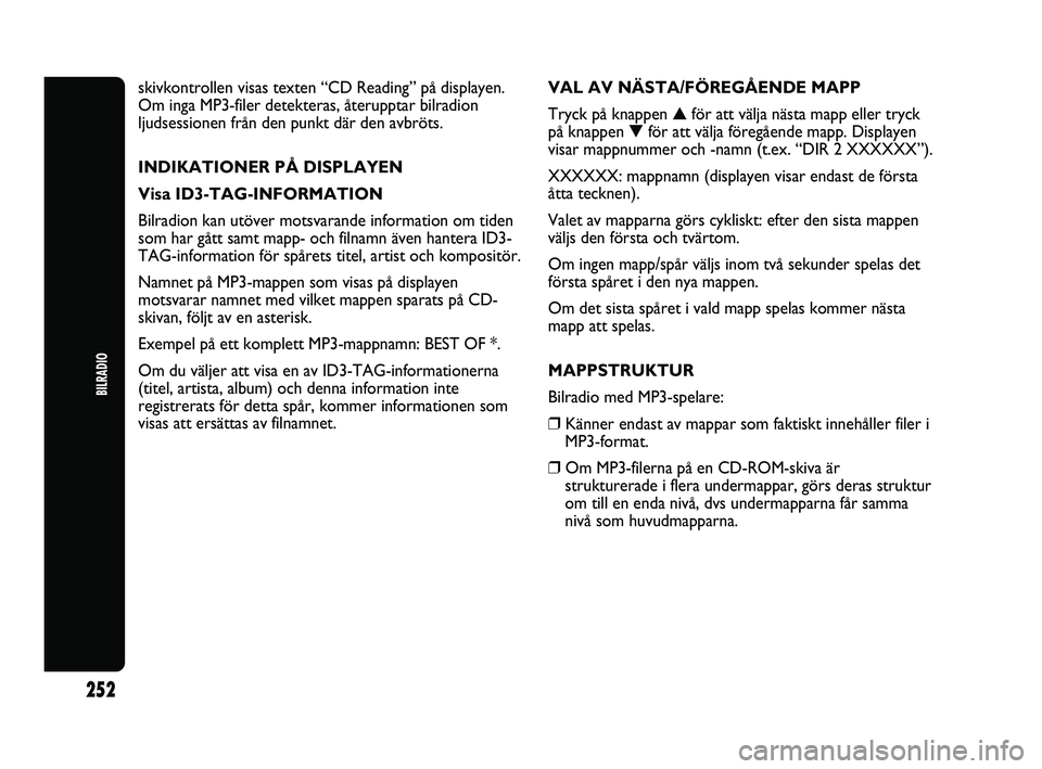 Abarth Punto 2012  Drift- och underhållshandbok (in Swedish) 252
BILRADIO
skivkontrollen visas texten “CD Reading” på displayen.
Om inga MP3-filer detekteras, återupptar bilradion
ljudsessionen från den punkt där den avbröts.
INDIKATIONER PÅ DISPLAYEN