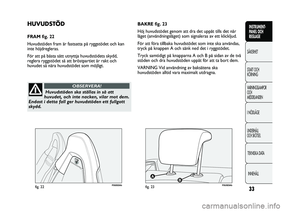 Abarth Punto 2012 Drift- och underhållshandbok (in Swedish) 33
INSTRUMENT-
PANEL OCH
REGLAGE
SÄKERHET
START OCH
KÖRNING
VARNINGSLAMPOR
OCH
MEDDELANDEN
I NÖDLÄGE
UNDERHÅLL
OCH SKÖTSEL
TEKNISKA DATA
INNEHÅLL
Huvudstöden ska ställas in så att
huvude Abarth Punto 2012 Drift- och underhållshandbok (in Swedish) 33
INSTRUMENT-
PANEL OCH
REGLAGE
SÄKERHET
START OCH
KÖRNING
VARNINGSLAMPOR
OCH
MEDDELANDEN
I NÖDLÄGE
UNDERHÅLL
OCH SKÖTSEL
TEKNISKA DATA
INNEHÅLL
Huvudstöden ska ställas in så att
huvude