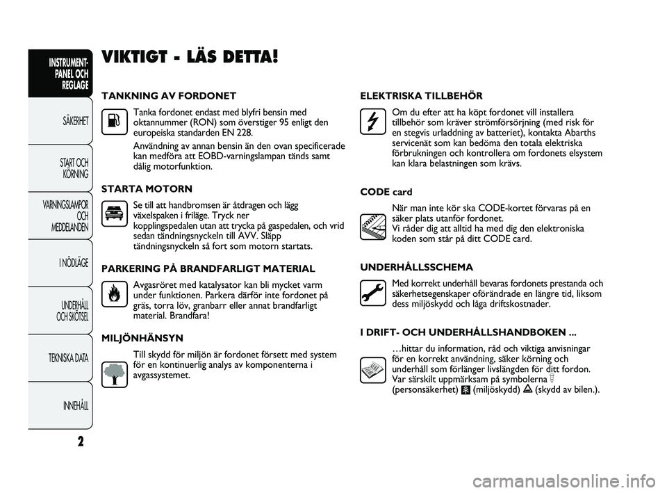 Abarth Punto 2012  Drift- och underhållshandbok (in Swedish) 2
INSTRUMENT-
PANEL OCH 
REGLAGE
SÄKERHET
START OCH 
KÖRNING
VARNINGSLAMPOR
OCH 
MEDDELANDEN
I NÖDLÄGE
UNDERHÅLL 
OCH SKÖTSEL
TEKNISKA DATA
INNEHÅLL
TANKNING AV FORDONET
Tanka fordonet endast m