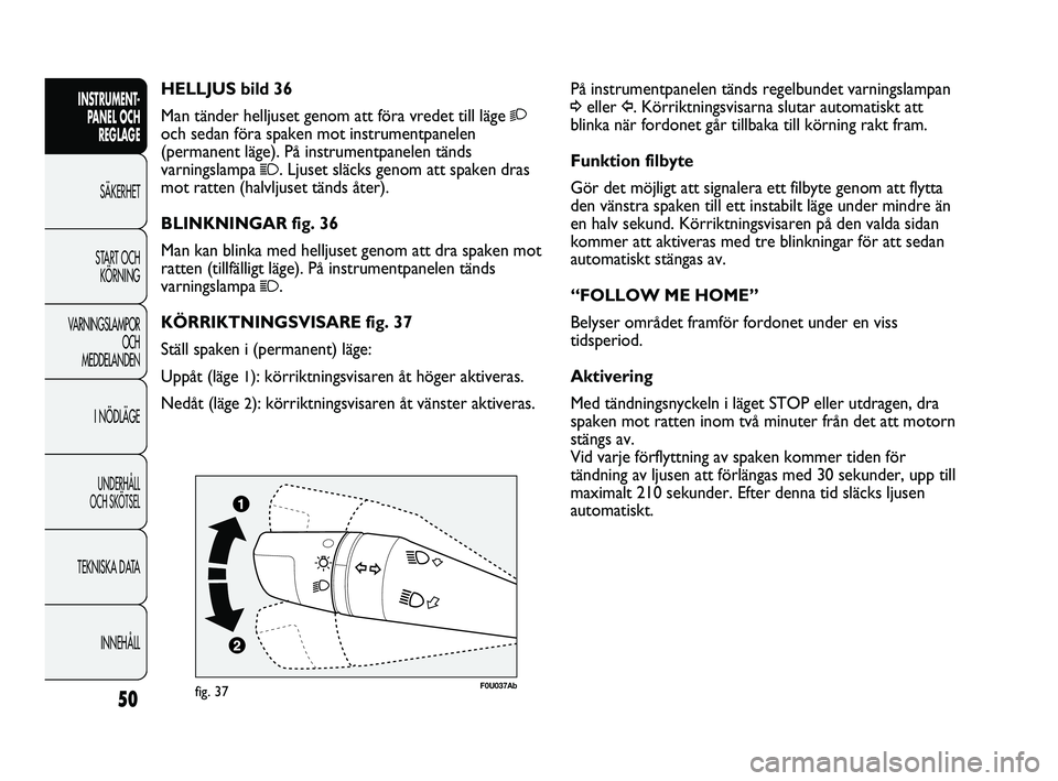 Abarth Punto 2012 Drift- och underhållshandbok (in Swedish) 50
INSTRUMENT-
PANEL OCH
REGLAGE
SÄKERHET
START OCH
KÖRNING
VARNINGSLAMPOR
OCH
MEDDELANDEN
I NÖDLÄGE
UNDERHÅLL
OCH SKÖTSEL
TEKNISKA DATA
INNEHÅLL
På instrumentpanelen tänds regelbundet va Abarth Punto 2012 Drift- och underhållshandbok (in Swedish) 50
INSTRUMENT-
PANEL OCH
REGLAGE
SÄKERHET
START OCH
KÖRNING
VARNINGSLAMPOR
OCH
MEDDELANDEN
I NÖDLÄGE
UNDERHÅLL
OCH SKÖTSEL
TEKNISKA DATA
INNEHÅLL
På instrumentpanelen tänds regelbundet va
