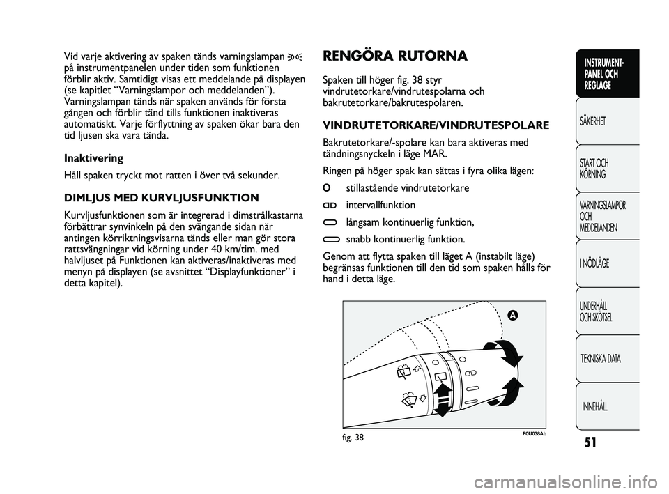Abarth Punto 2012 Drift- och underhållshandbok (in Swedish) 51
INSTRUMENT-
PANEL OCH
REGLAGE
SÄKERHET
START OCH
KÖRNING
VARNINGSLAMPOR
OCH
MEDDELANDEN
I NÖDLÄGE
UNDERHÅLL
OCH SKÖTSEL
TEKNISKA DATA
INNEHÅLL
F0U038Abfig. 38
RENGÖRA RUTORNA
Spaken ti Abarth Punto 2012 Drift- och underhållshandbok (in Swedish) 51
INSTRUMENT-
PANEL OCH
REGLAGE
SÄKERHET
START OCH
KÖRNING
VARNINGSLAMPOR
OCH
MEDDELANDEN
I NÖDLÄGE
UNDERHÅLL
OCH SKÖTSEL
TEKNISKA DATA
INNEHÅLL
F0U038Abfig. 38
RENGÖRA RUTORNA
Spaken ti