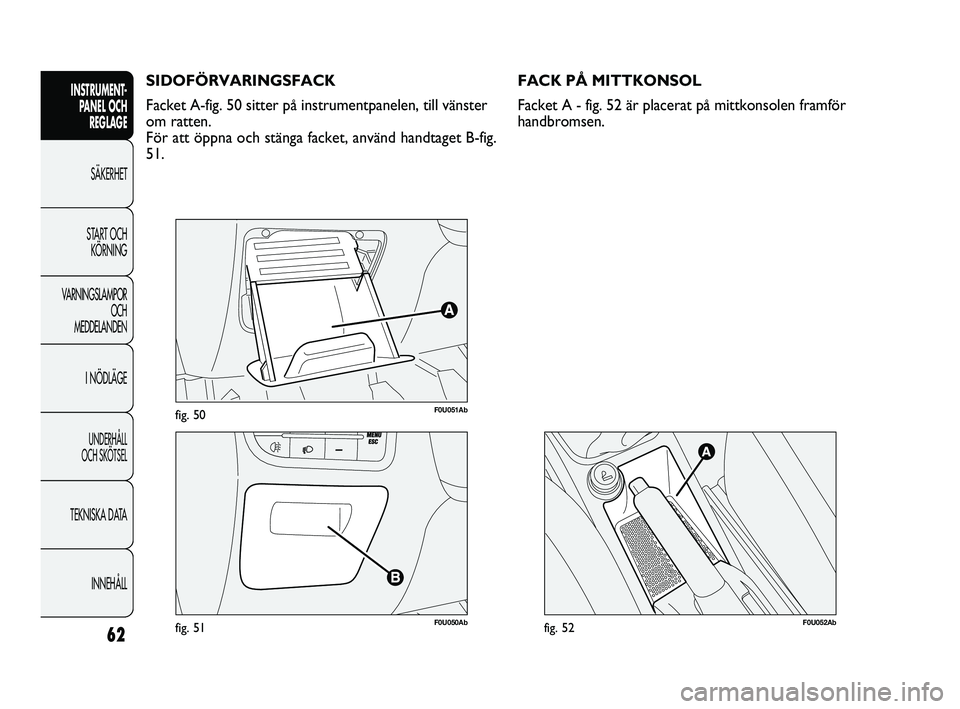 Abarth Punto 2012  Drift- och underhållshandbok (in Swedish) 62
INSTRUMENT-
PANEL OCH 
REGLAGE
SÄKERHET
START OCH 
KÖRNING
VARNINGSLAMPOR
OCH 
MEDDELANDEN
I NÖDLÄGE
UNDERHÅLL 
OCH SKÖTSEL
TEKNISKA DATA
INNEHÅLL
F0U051Abfig. 50
F0U050Abfig. 51
SIDOFÖRVAR