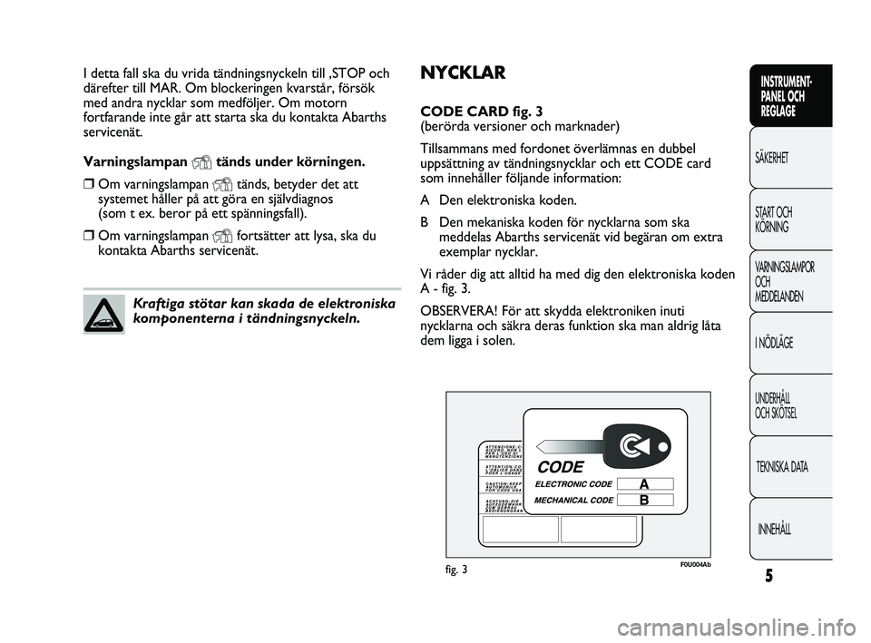 Abarth Punto 2012  Drift- och underhållshandbok (in Swedish) 5
INSTRUMENT-
PANEL OCH 
REGLAGE
SÄKERHET
START OCH 
KÖRNING
VARNINGSLAMPOR
OCH 
MEDDELANDEN
I NÖDLÄGE
UNDERHÅLL 
OCH SKÖTSEL
TEKNISKA DATA
INNEHÅLL
NYCKLAR
CODE CARD fig. 3 
(berörda versione