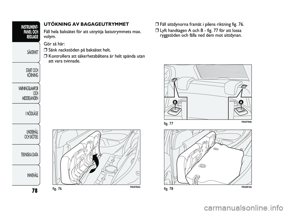Abarth Punto 2012  Drift- och underhållshandbok (in Swedish) 78
INSTRUMENT-
PANEL OCH 
REGLAGE
SÄKERHET
START OCH 
KÖRNING
VARNINGSLAMPOR
OCH 
MEDDELANDEN
I NÖDLÄGE
UNDERHÅLL 
OCH SKÖTSEL
TEKNISKA DATA
INNEHÅLL
F0U078Abfig. 76
UTÖKNING AV BAGAGEUTRYMMET