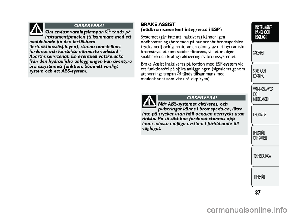 Abarth Punto 2012  Drift- och underhållshandbok (in Swedish) 87
INSTRUMENT-
PANEL OCH 
REGLAGE
SÄKERHET
START OCH 
KÖRNING
VARNINGSLAMPOR
OCH 
MEDDELANDEN
I NÖDLÄGE
UNDERHÅLL 
OCH SKÖTSEL
TEKNISKA DATA
INNEHÅLL
Om endast varningslampan xtänds på
instru