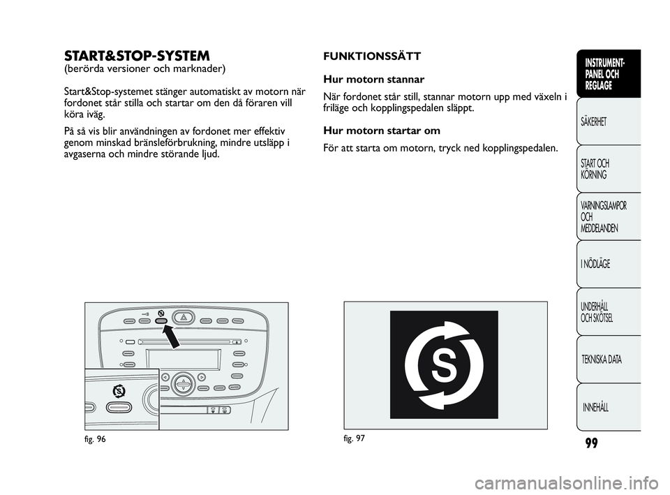 Abarth Punto 2021 Drift- och underhållshandbok (in Swedish) 99
INSTRUMENT-
PANEL OCH
REGLAGE
SÄKERHET
START OCH
KÖRNING
VARNINGSLAMPOR
OCH
MEDDELANDEN
I NÖDLÄGE
UNDERHÅLL
OCH SKÖTSEL
TEKNISKA DATA
INNEHÅLL
fig. 97
FUNKTIONSSÄTT
Hur motorn stannar
Nä Abarth Punto 2021 Drift- och underhållshandbok (in Swedish) 99
INSTRUMENT-
PANEL OCH
REGLAGE
SÄKERHET
START OCH
KÖRNING
VARNINGSLAMPOR
OCH
MEDDELANDEN
I NÖDLÄGE
UNDERHÅLL
OCH SKÖTSEL
TEKNISKA DATA
INNEHÅLL
fig. 97
FUNKTIONSSÄTT
Hur motorn stannar
Nä