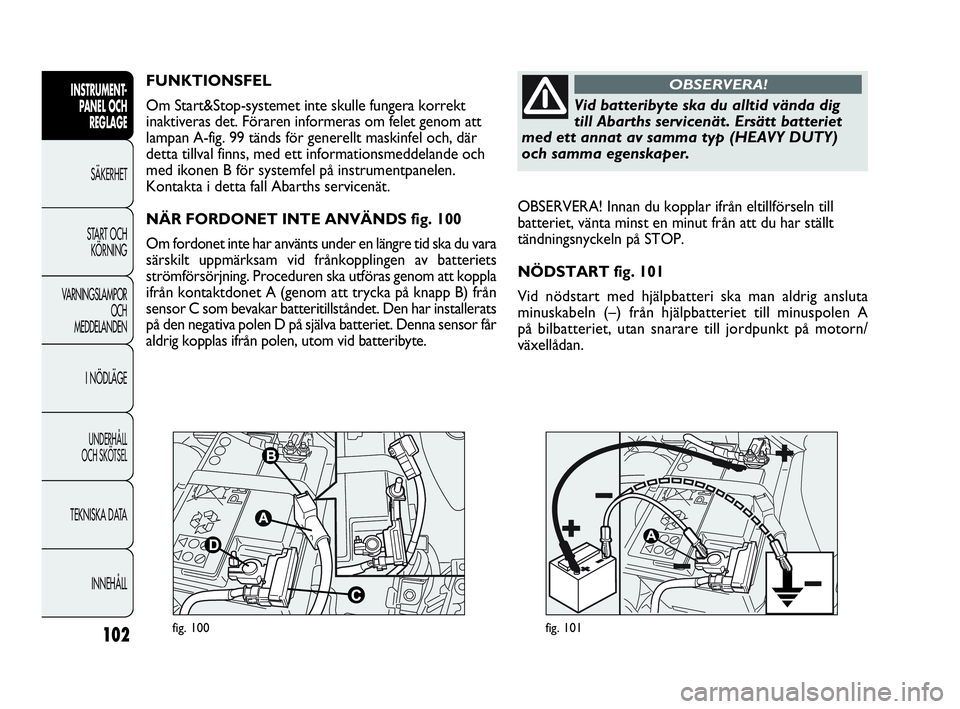 Abarth Punto 2019  Drift- och underhållshandbok (in Swedish) 102
INSTRUMENT-
PANEL OCH 
REGLAGE
SÄKERHET
START OCH 
KÖRNING
VARNINGSLAMPOR
OCH
MEDDELANDEN
I NÖDLÄGE
UNDERHÅLL
OCH SKÖTSEL
TEKNISKA DATA
INNEHÅLL
fig. 100fig. 101
OBSERVERA! Innan du kopplar