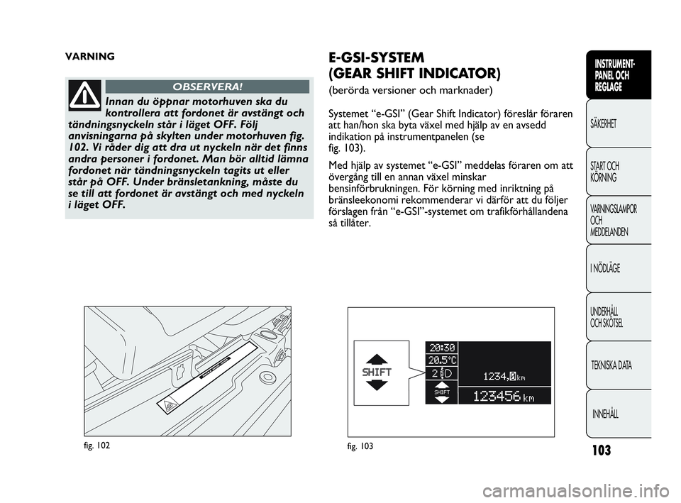 Abarth Punto 2021 Drift- och underhållshandbok (in Swedish) 103
INSTRUMENT-
PANEL OCH
REGLAGE
SÄKERHET
START OCH
KÖRNING
VARNINGSLAMPOR
OCH
MEDDELANDEN
I NÖDLÄGE
UNDERHÅLL
OCH SKÖTSEL
TEKNISKA DATA
INNEHÅLL
fig. 102
VARNING
Innan du öppnar motorhuven Abarth Punto 2021 Drift- och underhållshandbok (in Swedish) 103
INSTRUMENT-
PANEL OCH
REGLAGE
SÄKERHET
START OCH
KÖRNING
VARNINGSLAMPOR
OCH
MEDDELANDEN
I NÖDLÄGE
UNDERHÅLL
OCH SKÖTSEL
TEKNISKA DATA
INNEHÅLL
fig. 102
VARNING
Innan du öppnar motorhuven