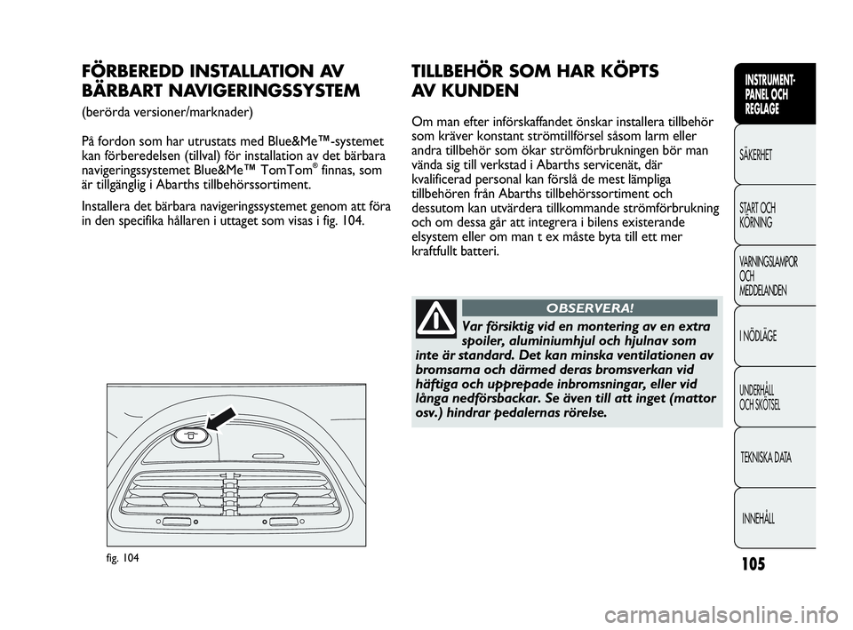 Abarth Punto 2021 Drift- och underhållshandbok (in Swedish) 105
INSTRUMENT-
PANEL OCH
REGLAGE
SÄKERHET
START OCH
KÖRNING
VARNINGSLAMPOR
OCH
MEDDELANDEN
I NÖDLÄGE
UNDERHÅLL
OCH SKÖTSEL
TEKNISKA DATA
INNEHÅLL
fig. 104
FÖRBEREDD INSTALLATION AV
BÄRBAR Abarth Punto 2021 Drift- och underhållshandbok (in Swedish) 105
INSTRUMENT-
PANEL OCH
REGLAGE
SÄKERHET
START OCH
KÖRNING
VARNINGSLAMPOR
OCH
MEDDELANDEN
I NÖDLÄGE
UNDERHÅLL
OCH SKÖTSEL
TEKNISKA DATA
INNEHÅLL
fig. 104
FÖRBEREDD INSTALLATION AV
BÄRBAR