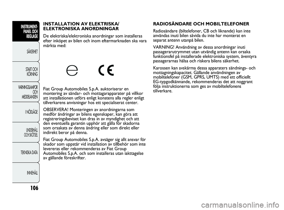 Abarth Punto 2018  Drift- och underhållshandbok (in Swedish) 106
INSTRUMENT-
PANEL OCH 
REGLAGE
SÄKERHET
START OCH 
KÖRNING
VARNINGSLAMPOR
OCH
MEDDELANDEN
I NÖDLÄGE
UNDERHÅLL
OCH SKÖTSEL
TEKNISKA DATA
INNEHÅLL
INSTALLATION AV ELEKTRISKA/
ELEKTRONISKA ANO