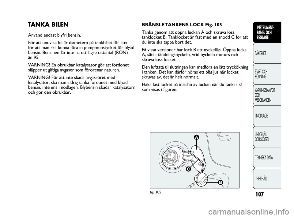 Abarth Punto 2021 Drift- och underhållshandbok (in Swedish) 107
INSTRUMENT-
PANEL OCH
REGLAGE
SÄKERHET
START OCH
KÖRNING
VARNINGSLAMPOR
OCH
MEDDELANDEN
I NÖDLÄGE
UNDERHÅLL
OCH SKÖTSEL
TEKNISKA DATA
INNEHÅLL
TANKA BILEN
Använd endast blyfri bensin.
F Abarth Punto 2021 Drift- och underhållshandbok (in Swedish) 107
INSTRUMENT-
PANEL OCH
REGLAGE
SÄKERHET
START OCH
KÖRNING
VARNINGSLAMPOR
OCH
MEDDELANDEN
I NÖDLÄGE
UNDERHÅLL
OCH SKÖTSEL
TEKNISKA DATA
INNEHÅLL
TANKA BILEN
Använd endast blyfri bensin.
F