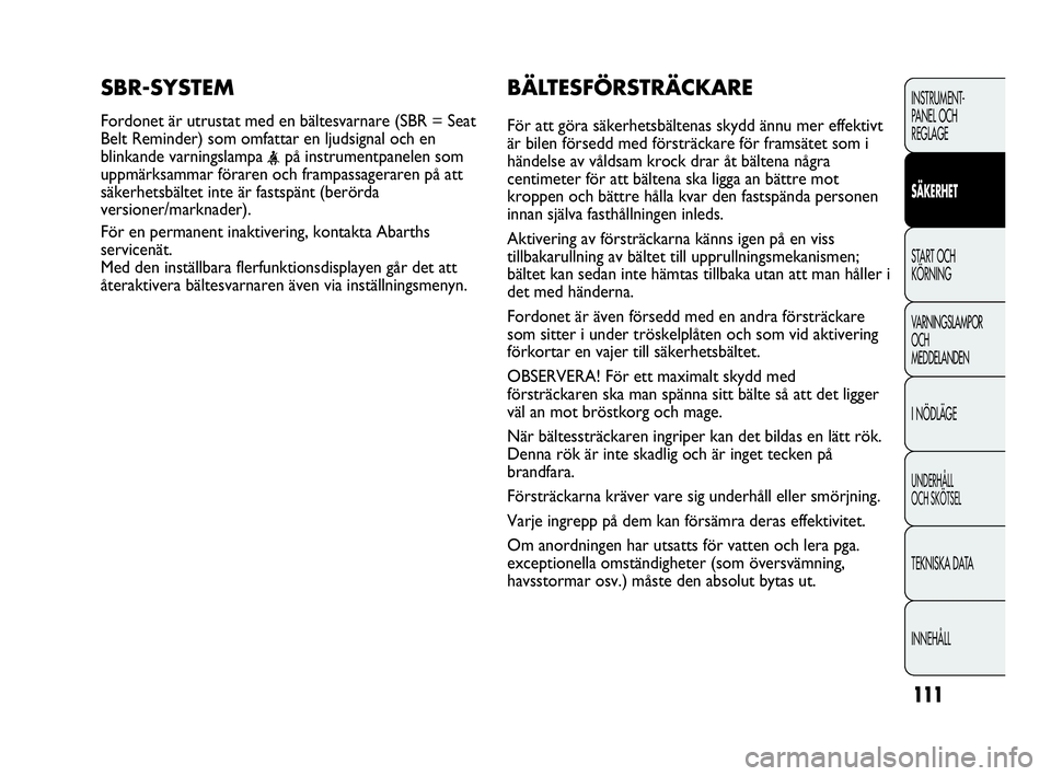 Abarth Punto 2020  Drift- och underhållshandbok (in Swedish) 111
INSTRUMENT-
PANEL OCH 
REGLAGE
SÄKERHET
START OCH 
KÖRNING
VARNINGSLAMPOR
OCH
MEDDELANDEN
I NÖDLÄGE
UNDERHÅLL
OCH SKÖTSEL
TEKNISKA DATA
INNEHÅLL
BÄLTESFÖRSTRÄCKARE    
För att göra sä