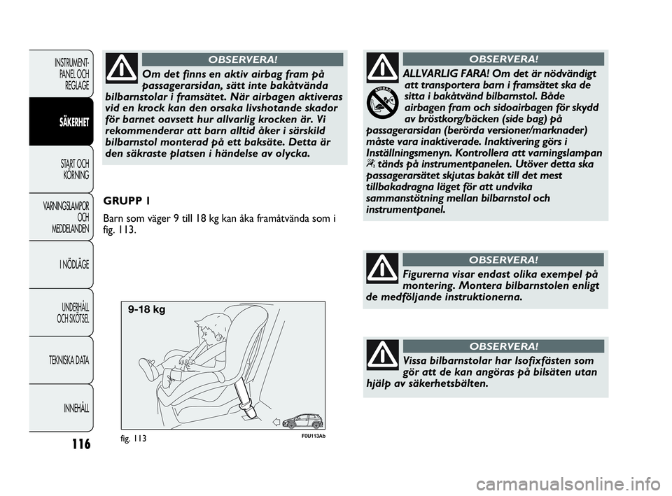 Abarth Punto 2018  Drift- och underhållshandbok (in Swedish) 116
INSTRUMENT-
PANEL OCH 
REGLAGE
SÄKERHET
START OCH 
KÖRNING
VARNINGSLAMPOR
OCH
MEDDELANDEN
I NÖDLÄGE
UNDERHÅLL
OCH SKÖTSEL
TEKNISKA DATA
INNEHÅLL
F0U113Abfig. 113
GRUPP 1
Barn som väger 9 t