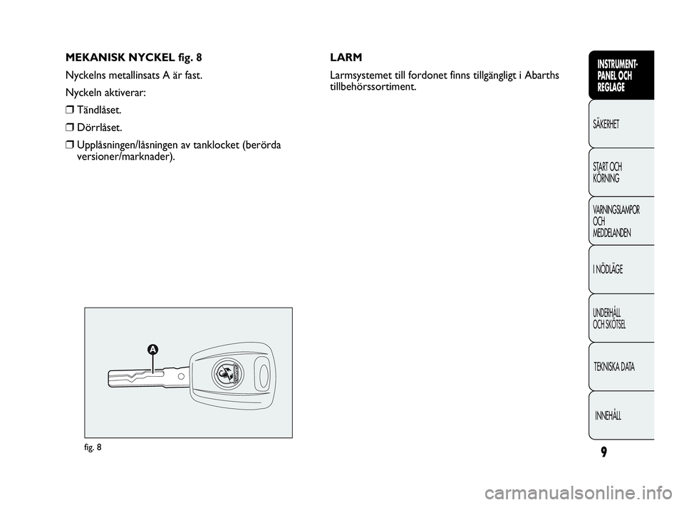 Abarth Punto 2019  Drift- och underhållshandbok (in Swedish) 9
INSTRUMENT-
PANEL OCH 
REGLAGE
SÄKERHET
START OCH 
KÖRNING
VARNINGSLAMPOR
OCH
MEDDELANDEN
I NÖDLÄGE
UNDERHÅLL
OCH SKÖTSEL
TEKNISKA DATA
INNEHÅLL
MEKANISK NYCKEL fig. 8
Nyckelns metallinsats A