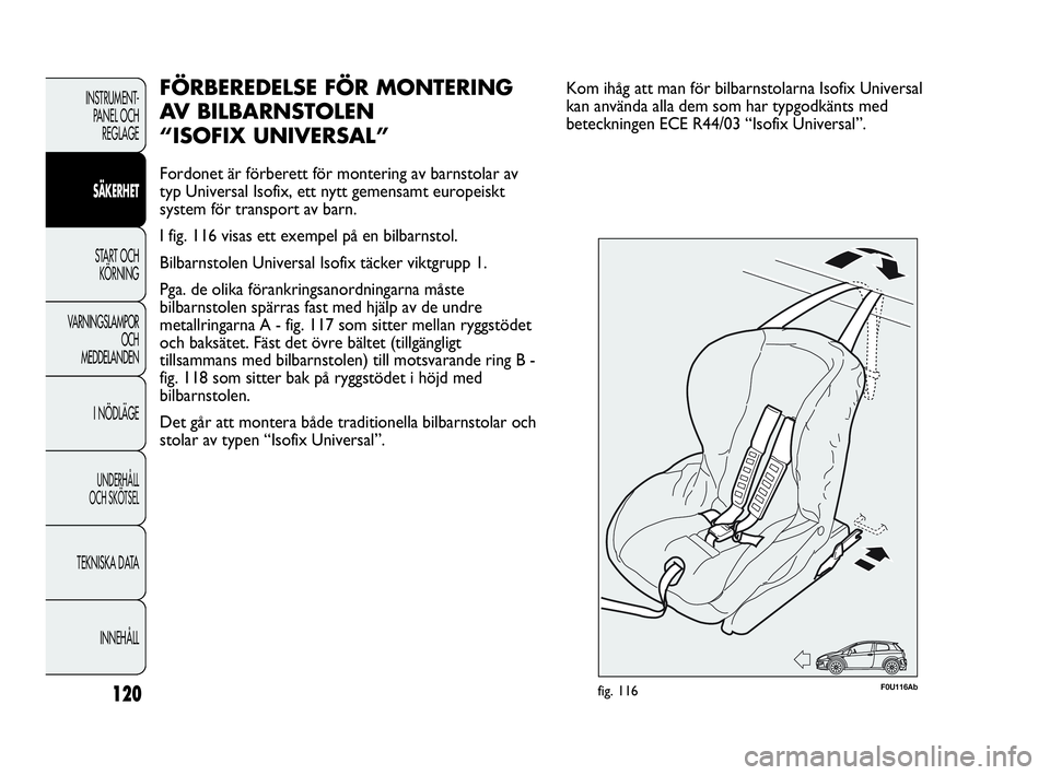 Abarth Punto 2019  Drift- och underhållshandbok (in Swedish) 120
INSTRUMENT-
PANEL OCH 
REGLAGE
SÄKERHET
START OCH 
KÖRNING
VARNINGSLAMPOR
OCH
MEDDELANDEN
I NÖDLÄGE
UNDERHÅLL
OCH SKÖTSEL
TEKNISKA DATA
INNEHÅLL
FÖRBEREDELSE FÖR MONTERING
AV BILBARNSTOLE