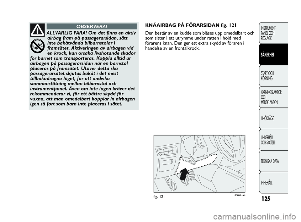 Abarth Punto 2021 Drift- och underhållshandbok (in Swedish) 125
INSTRUMENT-
PANEL OCH
REGLAGE
SÄKERHET
START OCH
KÖRNING
VARNINGSLAMPOR
OCH
MEDDELANDEN
I NÖDLÄGE
UNDERHÅLL
OCH SKÖTSEL
TEKNISKA DATA
INNEHÅLL
F0U121Abfig. 121
KNÄAIRBAG PÅ FÖRARSIDAN Abarth Punto 2021 Drift- och underhållshandbok (in Swedish) 125
INSTRUMENT-
PANEL OCH
REGLAGE
SÄKERHET
START OCH
KÖRNING
VARNINGSLAMPOR
OCH
MEDDELANDEN
I NÖDLÄGE
UNDERHÅLL
OCH SKÖTSEL
TEKNISKA DATA
INNEHÅLL
F0U121Abfig. 121
KNÄAIRBAG PÅ FÖRARSIDAN
