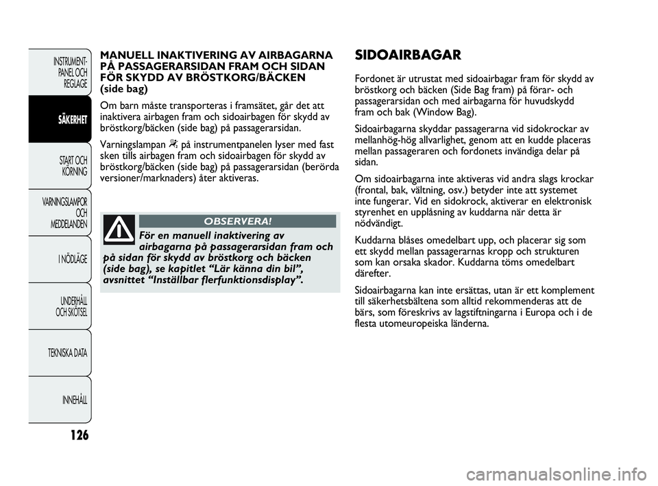 Abarth Punto 2018  Drift- och underhållshandbok (in Swedish) 126
INSTRUMENT-
PANEL OCH 
REGLAGE
SÄKERHET
START OCH 
KÖRNING
VARNINGSLAMPOR
OCH
MEDDELANDEN
I NÖDLÄGE
UNDERHÅLL
OCH SKÖTSEL
TEKNISKA DATA
INNEHÅLL
För en manuell inaktivering av
airbagarna p