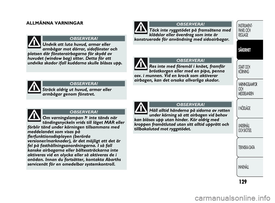 Abarth Punto 2018  Drift- och underhållshandbok (in Swedish) 129
INSTRUMENT-
PANEL OCH 
REGLAGE
SÄKERHET
START OCH 
KÖRNING
VARNINGSLAMPOR
OCH
MEDDELANDEN
I NÖDLÄGE
UNDERHÅLL
OCH SKÖTSEL
TEKNISKA DATA
INNEHÅLL
Undvik att luta huvud, armar eller
armbågar