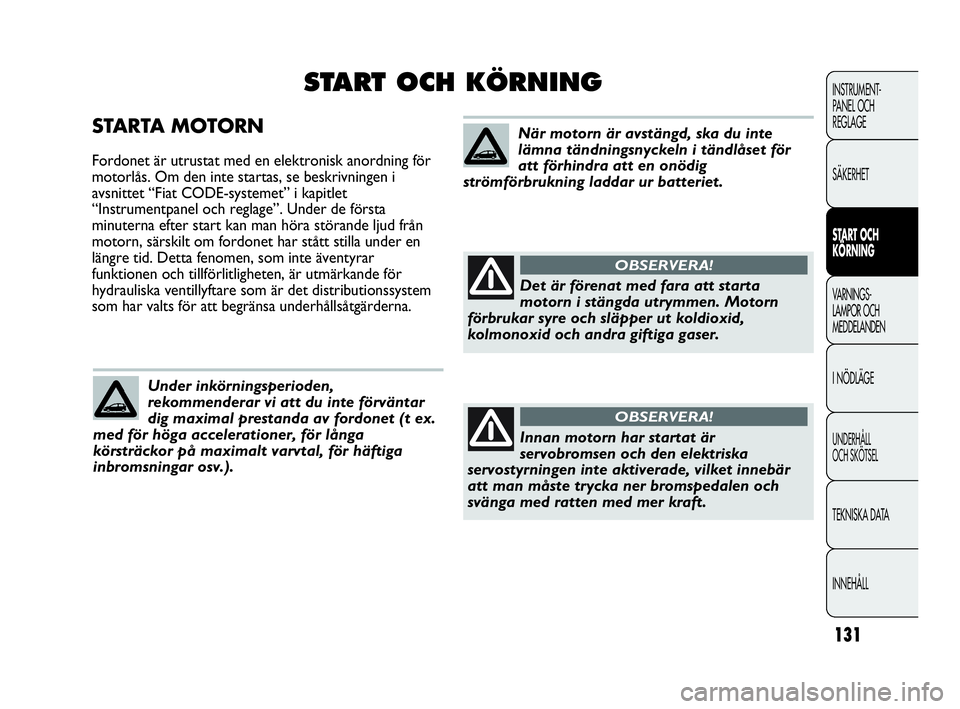Abarth Punto 2021 Drift- och underhållshandbok (in Swedish) 131
INSTRUMENT-
PANEL OCH
REGLAGE
SÄKERHET
START OCH
KÖRNING
VARNINGS-
LAMPOR OCH
MEDDELANDEN
I NÖDLÄGE
UNDERHÅLL
OCH SKÖTSEL
TEKNISKA DATA
INNEHÅLL
STARTA MOTORN
Fordonet är utrustat med e Abarth Punto 2021 Drift- och underhållshandbok (in Swedish) 131
INSTRUMENT-
PANEL OCH
REGLAGE
SÄKERHET
START OCH
KÖRNING
VARNINGS-
LAMPOR OCH
MEDDELANDEN
I NÖDLÄGE
UNDERHÅLL
OCH SKÖTSEL
TEKNISKA DATA
INNEHÅLL
STARTA MOTORN
Fordonet är utrustat med e