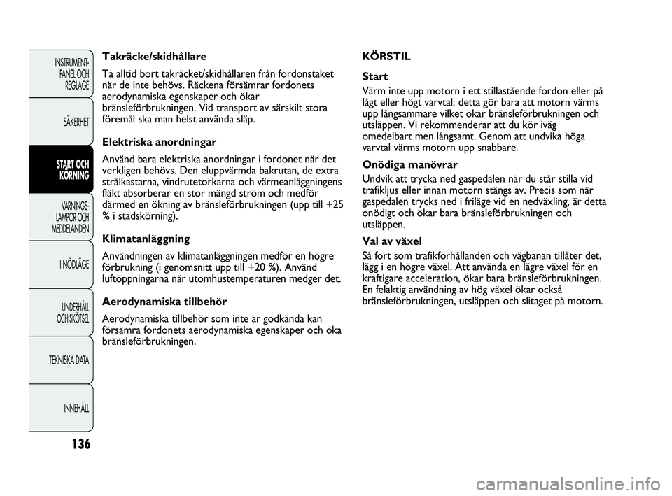 Abarth Punto 2021 Drift- och underhållshandbok (in Swedish) 136
INSTRUMENT-
PANEL OCH
REGLAGE
SÄKERHET
START OCH
KÖRNING
VARNINGS-
LAMPOR OCH
MEDDELANDEN
I NÖDLÄGE
UNDERHÅLL
OCH SKÖTSEL
TEKNISKA DATA
INNEHÅLL
KÖRSTIL
Start
Värm inte upp motorn i et Abarth Punto 2021 Drift- och underhållshandbok (in Swedish) 136
INSTRUMENT-
PANEL OCH
REGLAGE
SÄKERHET
START OCH
KÖRNING
VARNINGS-
LAMPOR OCH
MEDDELANDEN
I NÖDLÄGE
UNDERHÅLL
OCH SKÖTSEL
TEKNISKA DATA
INNEHÅLL
KÖRSTIL
Start
Värm inte upp motorn i et